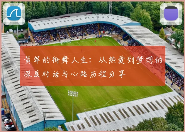 黄军的街舞人生：从热爱到梦想的深度对话与心路历程分享