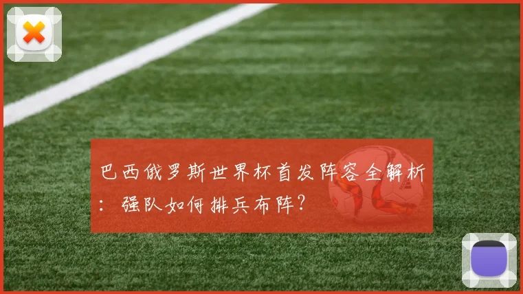 巴西俄罗斯世界杯首发阵容全解析：强队如何排兵布阵？