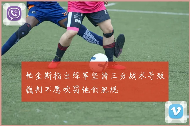 帕金斯指出绿军坚持三分战术导致裁判不愿吹罚他们犯规